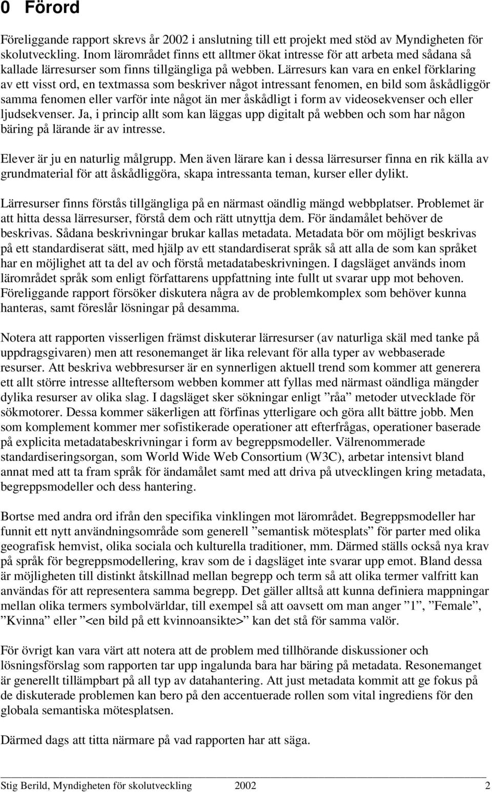 Lärresurs kan vara en enkel förklaring av ett visst ord, en textmassa som beskriver något intressant fenomen, en bild som åskådliggör samma fenomen eller varför inte något än mer åskådligt i form av