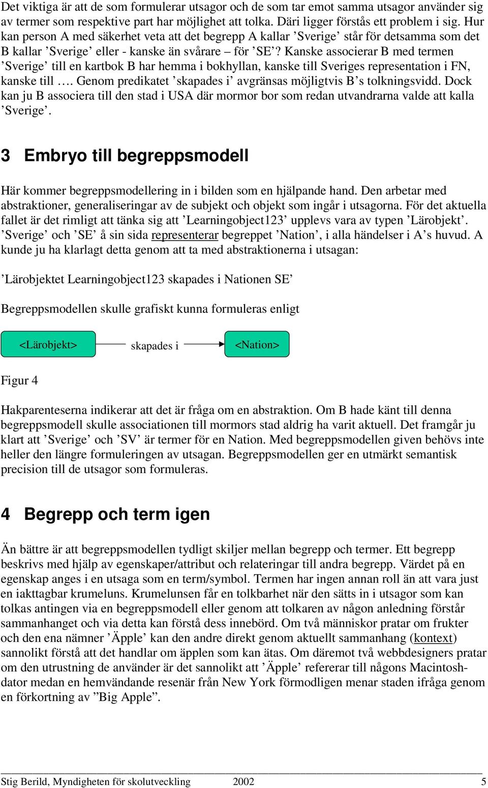 Kanske associerar B med termen Sverige till en kartbok B har hemma i bokhyllan, kanske till Sveriges representation i FN, kanske till. Genom predikatet avgränsas möjligtvis B s tolkningsvidd.