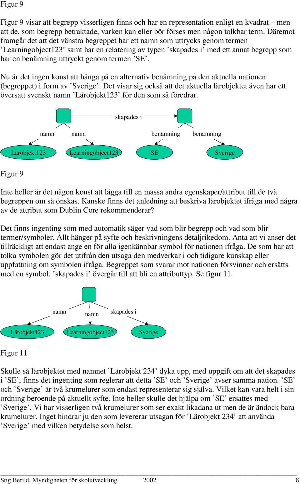 Nu är det ingen konst att hänga på en alternativ benämning på den aktuella nationen (begreppet) i form av Sverige.