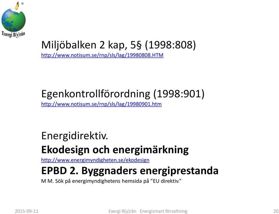 htm Energidirektiv. Ekodesign och energimärkning http://www.energimyndigheten.se/ekodesign EPBD 2.