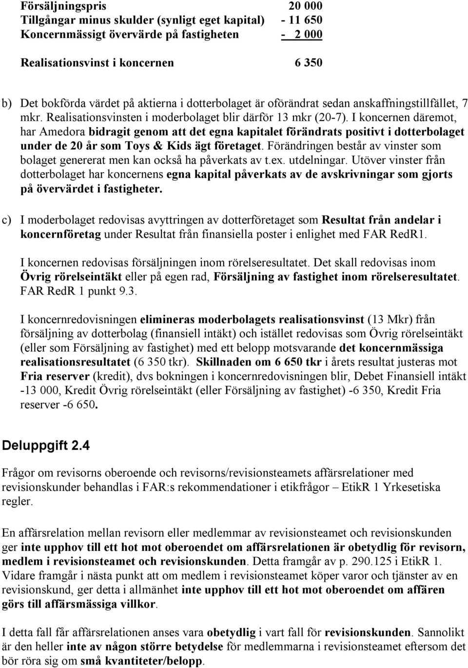 I koncernen däremot, har Amedora bidragit genom att det egna kapitalet förändrats positivt i dotterbolaget under de 20 år som Toys & Kids ägt företaget.