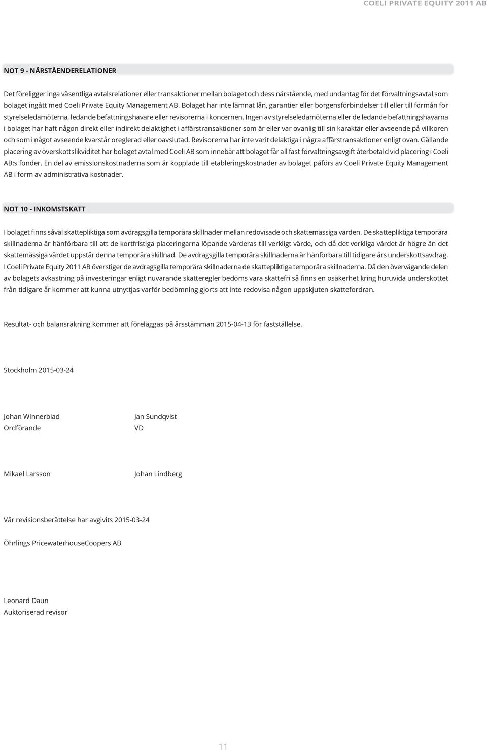 Bolaget har inte lämnat lån, garantier eller borgensförbindelser till eller till förmån för styrelseledamöterna, ledande befattningshavare eller revisorerna i koncernen.