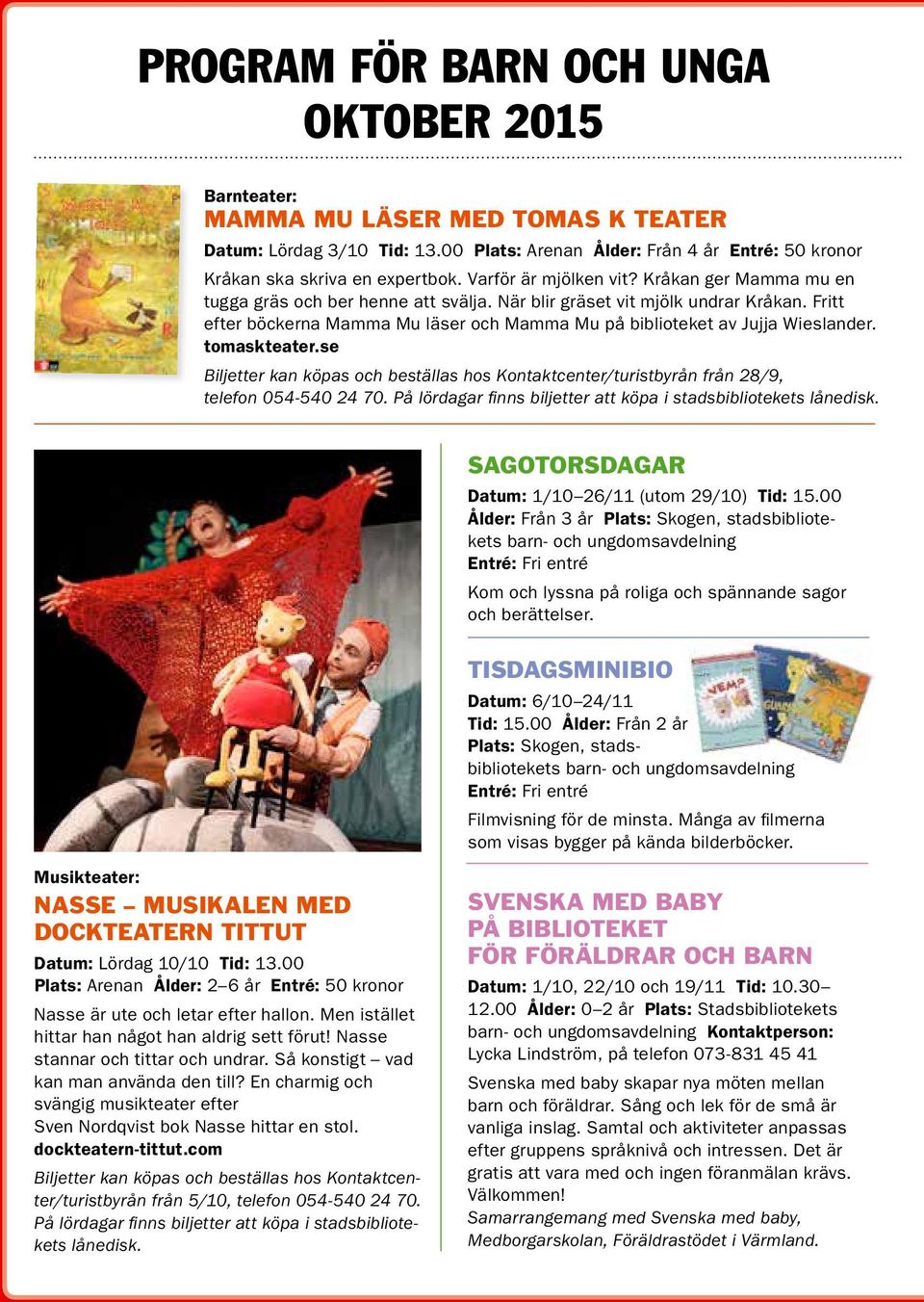 Fritt efter böckerna Mamma Mu läser och Mamma Mu på biblioteket av Jujja Wieslander. tomaskteater.se Biljetter kan köpas och beställas hos Kontaktcenter/turistbyrån från 28/9, telefon 054-540 24 70.