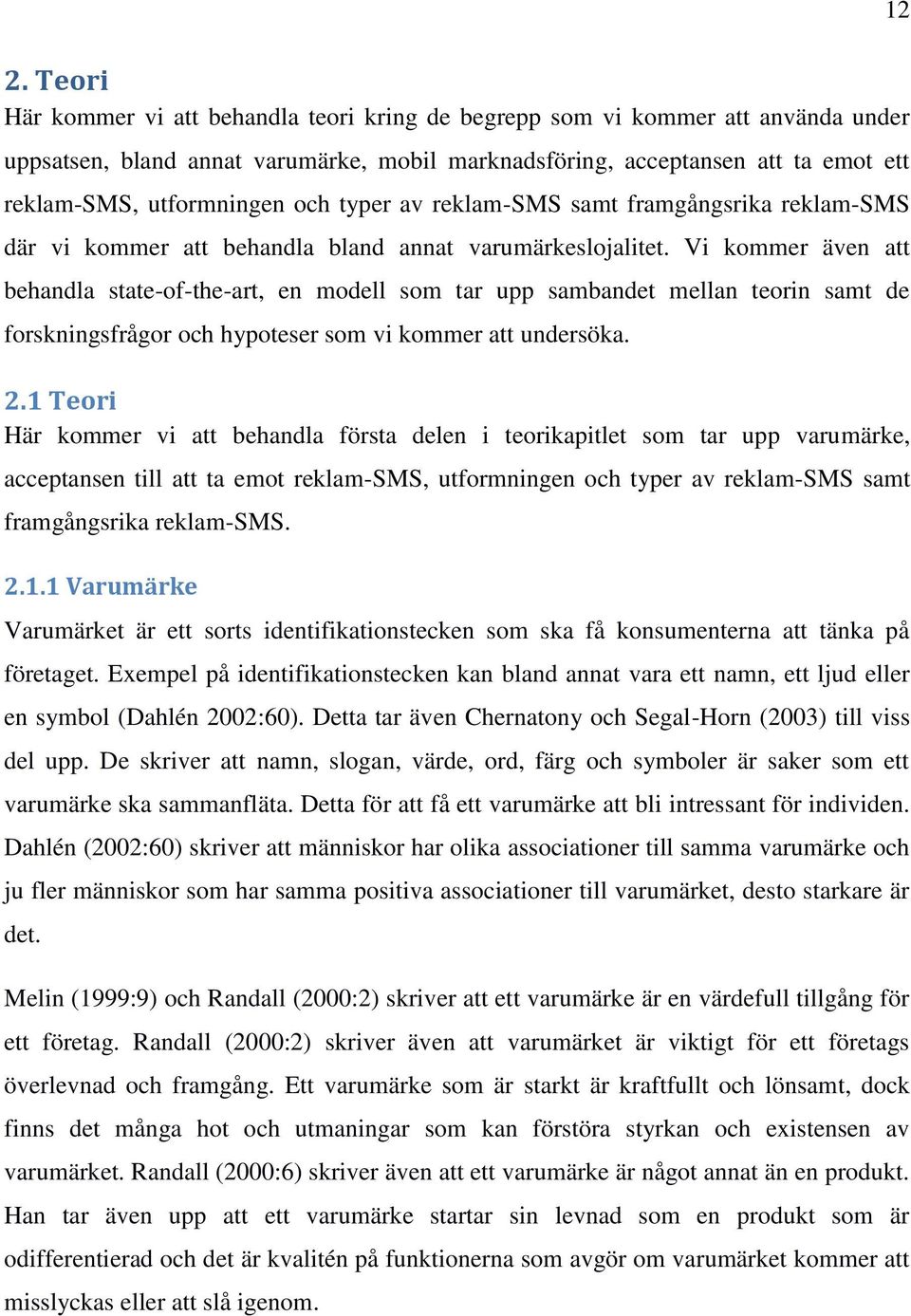 Vi kommer även att behandla state-of-the-art, en modell som tar upp sambandet mellan teorin samt de forskningsfrågor och hypoteser som vi kommer att undersöka. 2.