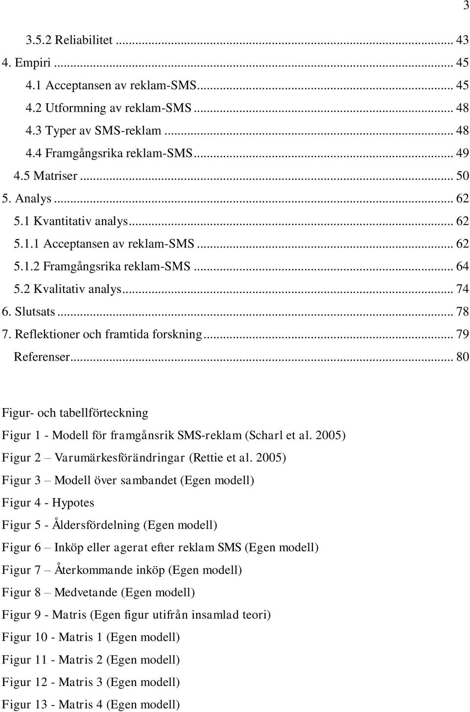 Reflektioner och framtida forskning... 79 Referenser... 80 Figur- och tabellförteckning Figur 1 - Modell för framgånsrik SMS-reklam (Scharl et al. 2005) Figur 2 Varumärkesförändringar (Rettie et al.