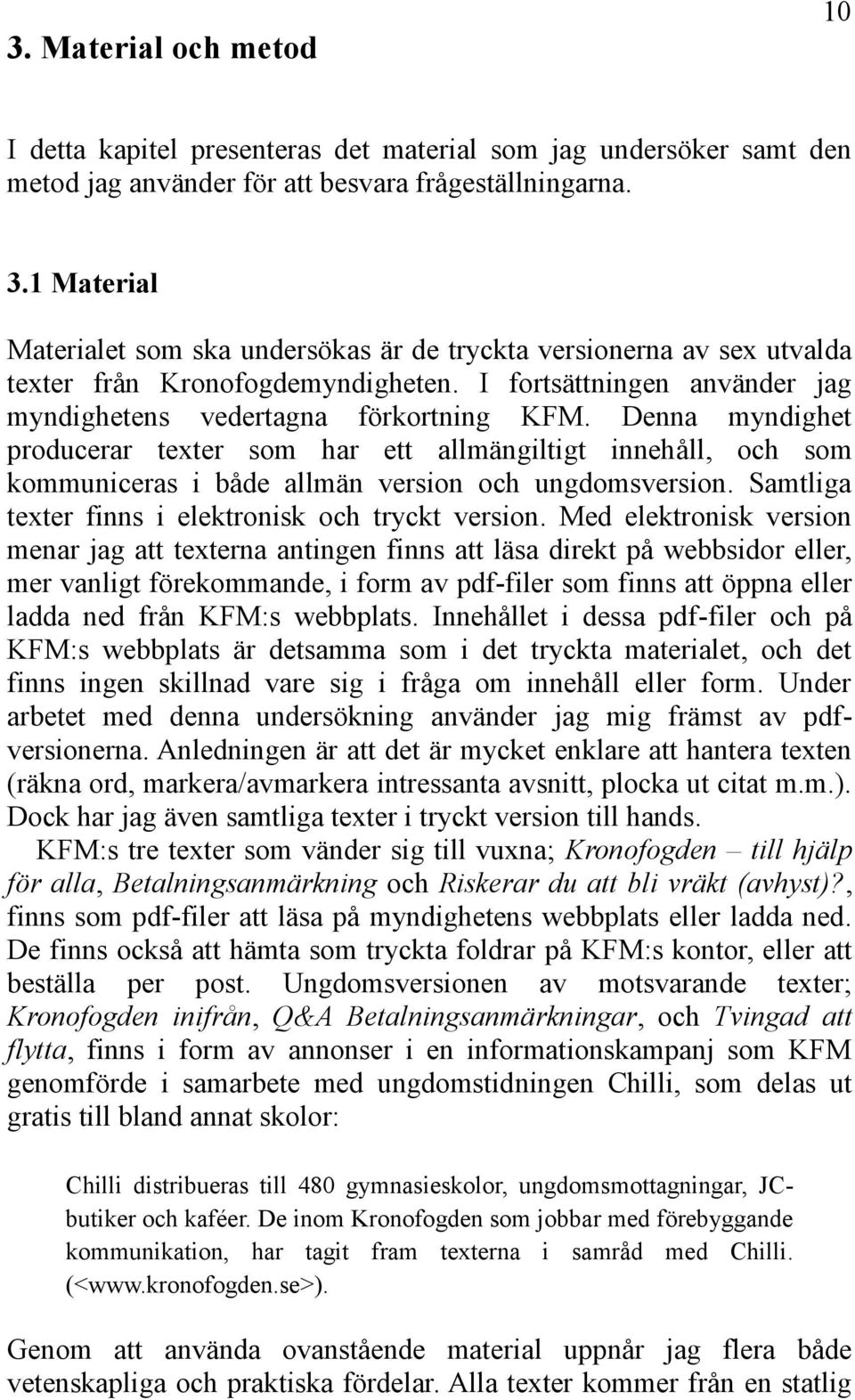 Denna myndighet producerar texter som har ett allmängiltigt innehåll, och som kommuniceras i både allmän version och ungdomsversion. Samtliga texter finns i elektronisk och tryckt version.