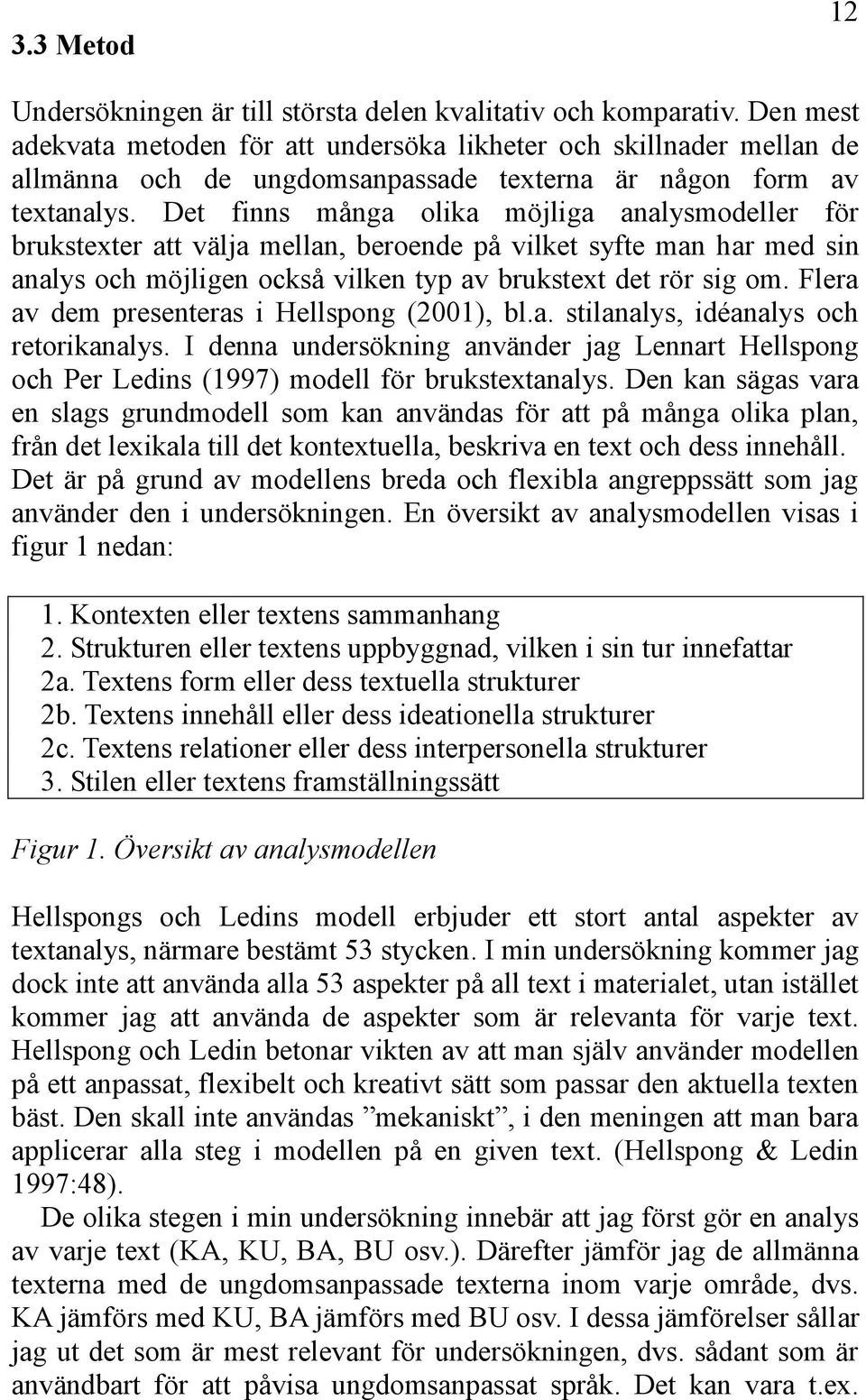 Det finns många olika möjliga analysmodeller för brukstexter att välja mellan, beroende på vilket syfte man har med sin analys och möjligen också vilken typ av brukstext det rör sig om.