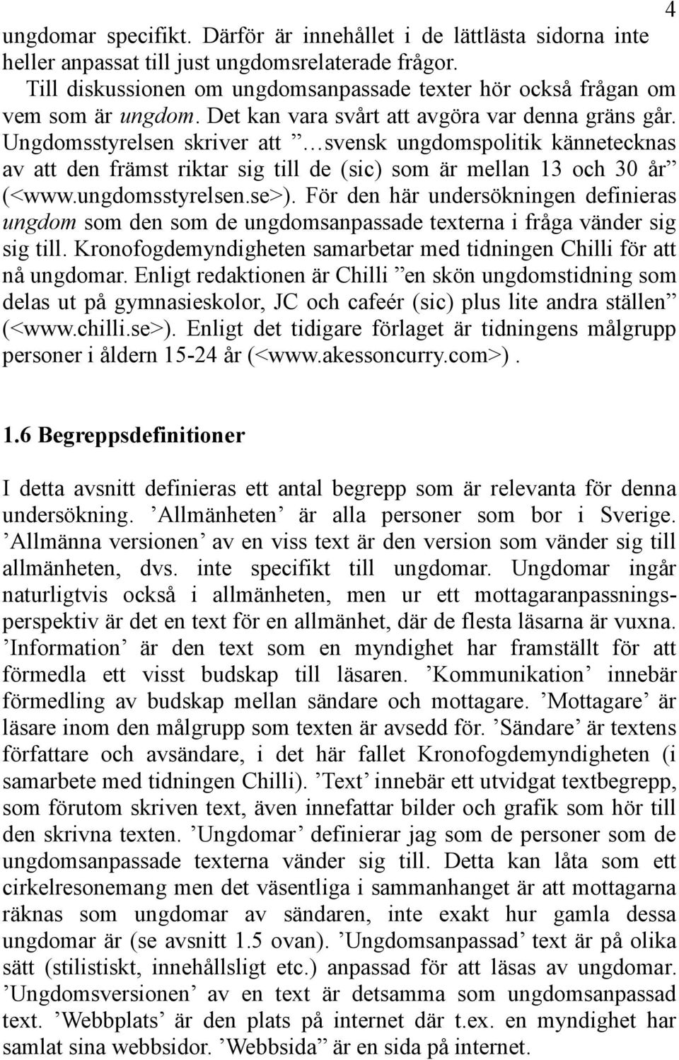 Ungdomsstyrelsen skriver att svensk ungdomspolitik kännetecknas av att den främst riktar sig till de (sic) som är mellan 13 och 30 år (<www.ungdomsstyrelsen.se>).