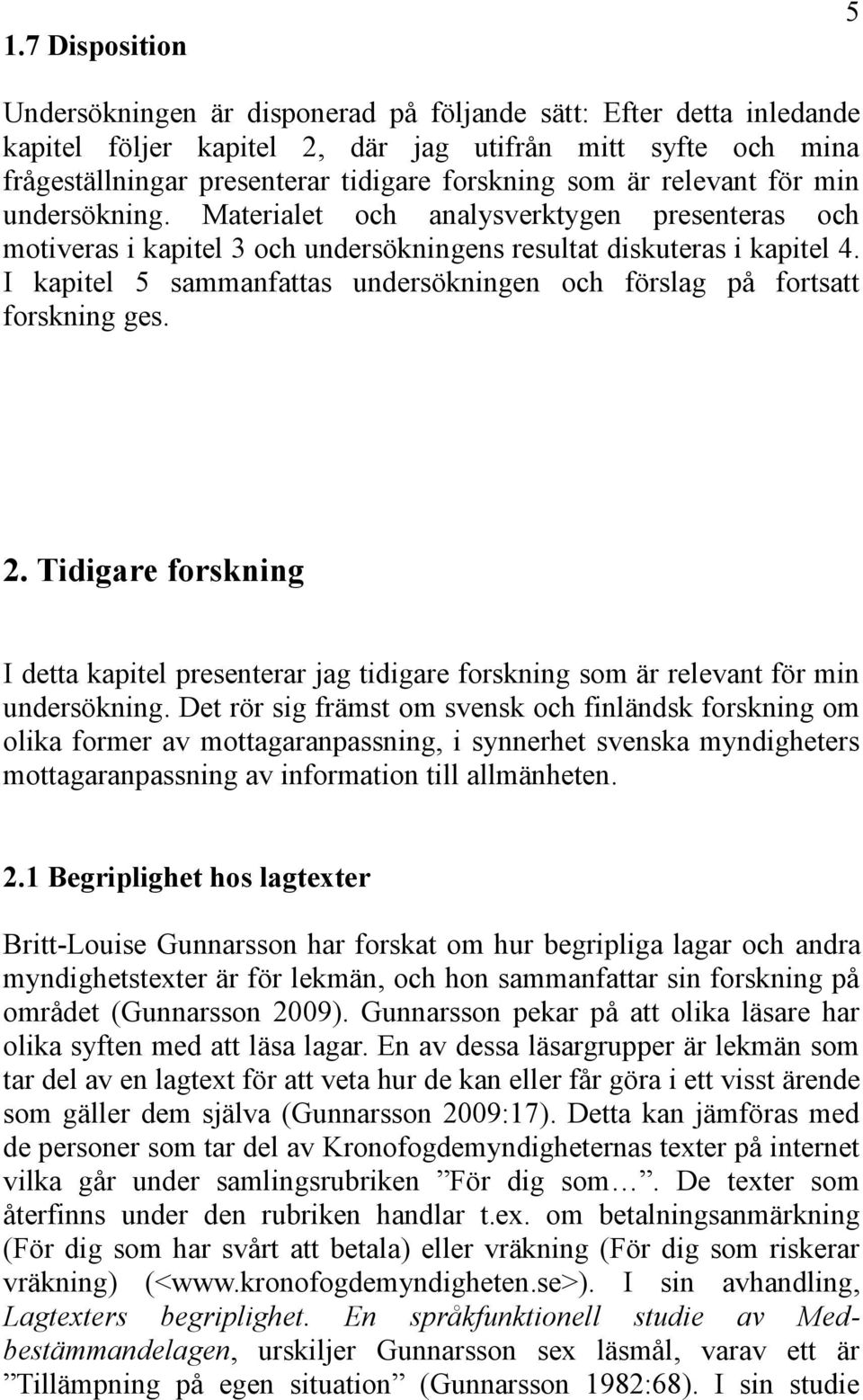 I kapitel 5 sammanfattas undersökningen och förslag på fortsatt forskning ges. 2. Tidigare forskning I detta kapitel presenterar jag tidigare forskning som är relevant för min undersökning.