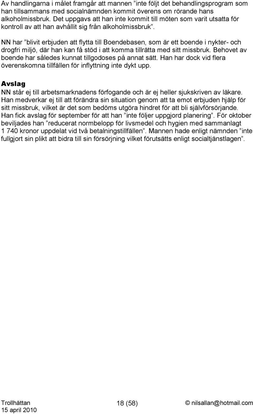 NN har blivit erbjuden att flytta till Boendebasen, som är ett boende i nykter- och drogfri miljö, där han kan få stöd i att komma tillrätta med sitt missbruk.