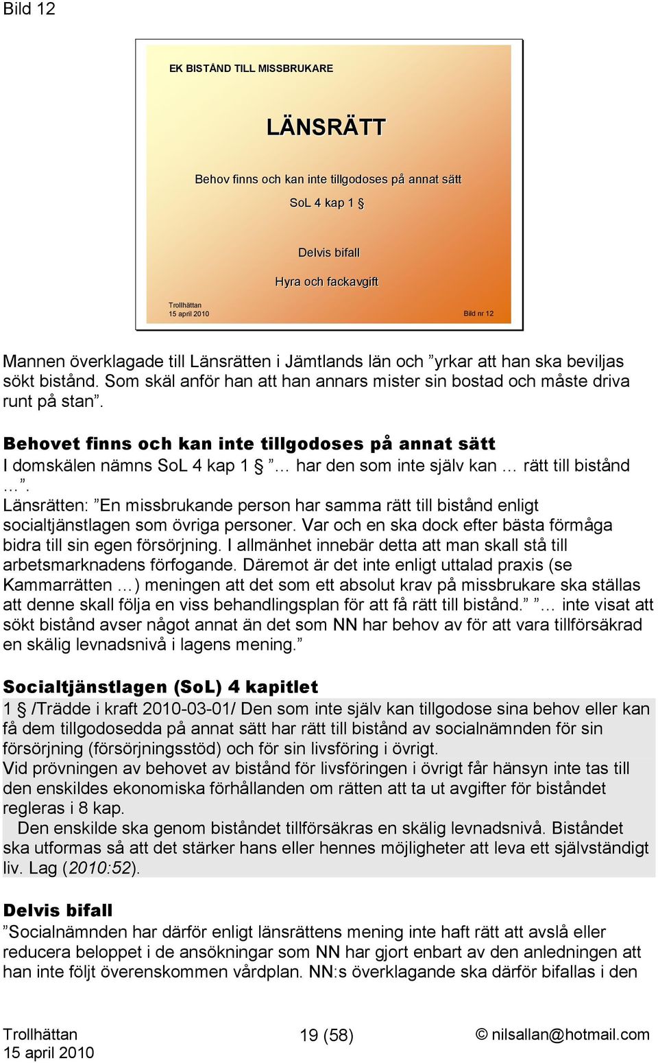 Behovet finns och kan inte tillgodoses på annat sätt I domskälen nämns SoL 4 kap 1 har den som inte själv kan rätt till bistånd.