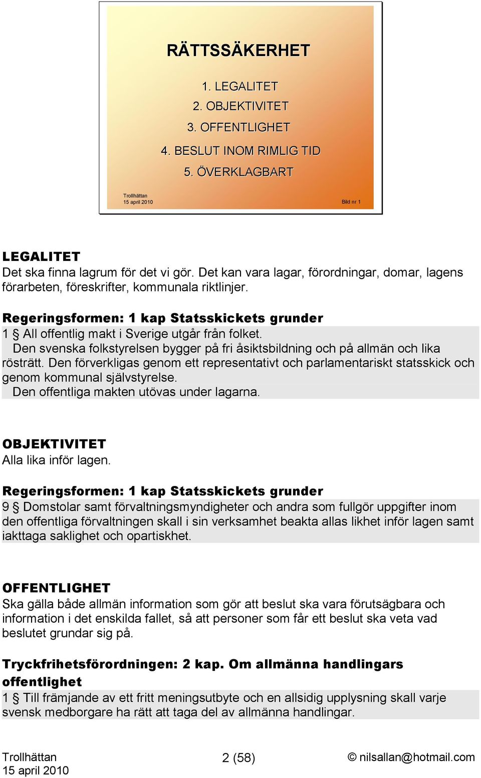 Den svenska folkstyrelsen bygger på fri åsiktsbildning och på allmän och lika rösträtt. Den förverkligas genom ett representativt och parlamentariskt statsskick och genom kommunal självstyrelse.