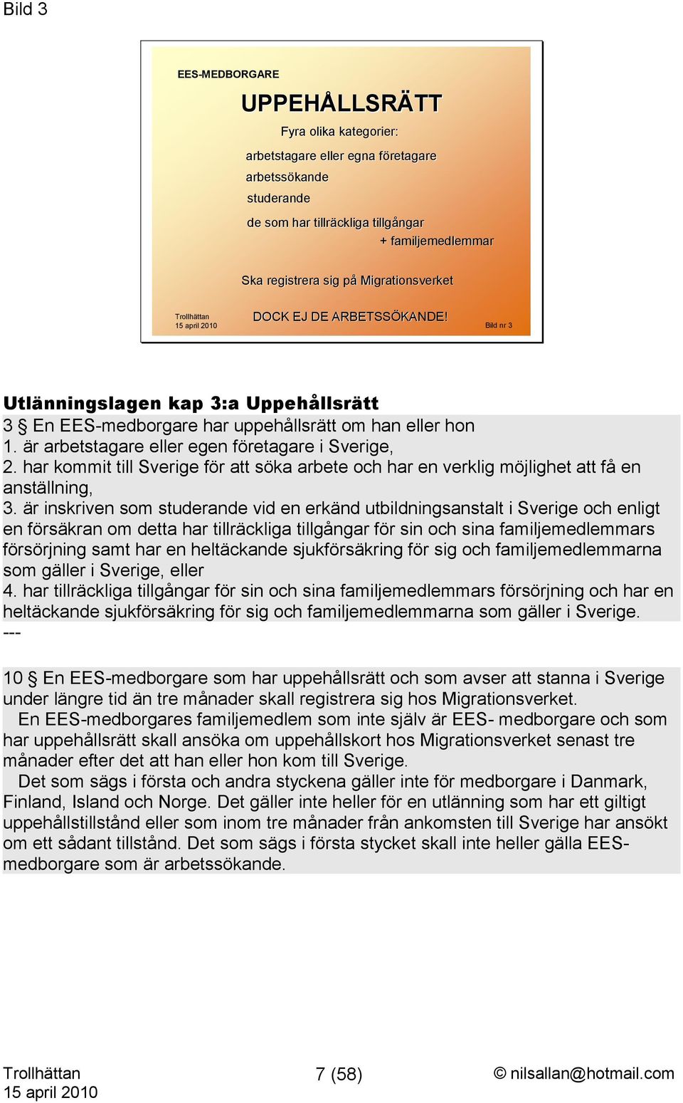 är arbetstagare eller egen företagare i Sverige, 2. har kommit till Sverige för att söka arbete och har en verklig möjlighet att få en anställning, 3.