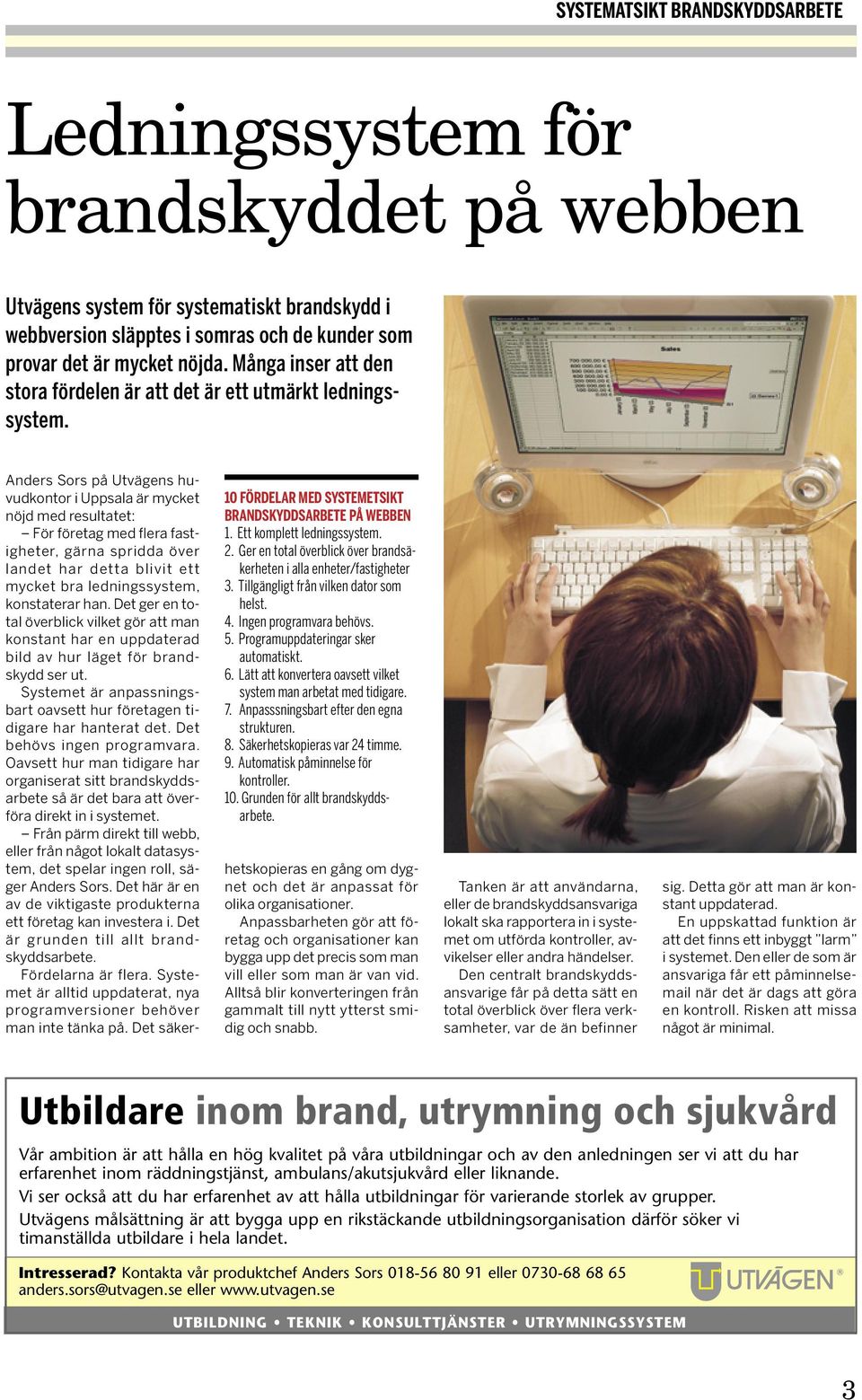 Ger en total överblick över brandsäkerheten i alla enheter/fastigheter 3. Tillgängligt från vilken dator som helst. 4. Ingen programvara behövs. 5. Programuppdateringar sker automatiskt. 6.