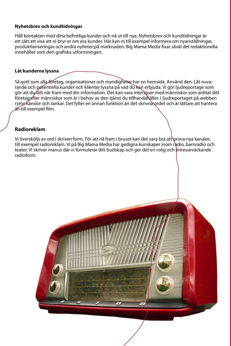 Låt kunderna lyssna Så gott som alla företag, organisationer och myndigheter har en hemsida. Använd den. Låt nuvarande och potentiella kunder och klienter lyssna på vad du kan erbjuda.