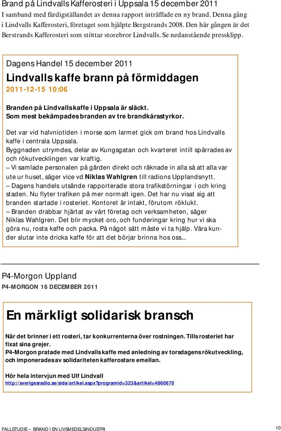 Dagens Handel 15 december 2011 Lindvalls kaffe brann på förmiddagen 2011-12-15 10:06 Branden på Lindvalls kaffe i Uppsala är släckt. Som mest bekämpades branden av tre brandkårsstyrkor.