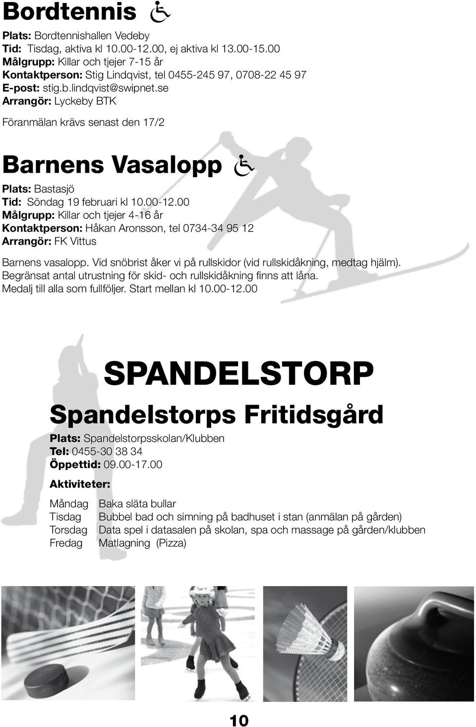 se Arrangör: Lyckeby BTK Föranmälan krävs senast den 17/2 Barnens Vasalopp Plats: Bastasjö Tid: Söndag 19 februari kl 10.00-12.