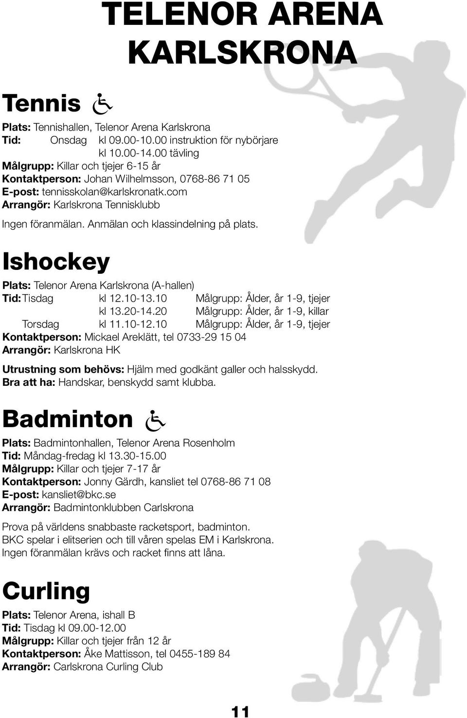 Anmälan och klassindelning på plats. Plats: Telenor Arena Karlskrona (A-hallen) Tid: Tisdag kl 12.10-13.10 Målgrupp: Ålder, år 1-9, tjejer kl 13.20-14.20 Målgrupp: Ålder, år 1-9, killar Torsdag kl 11.