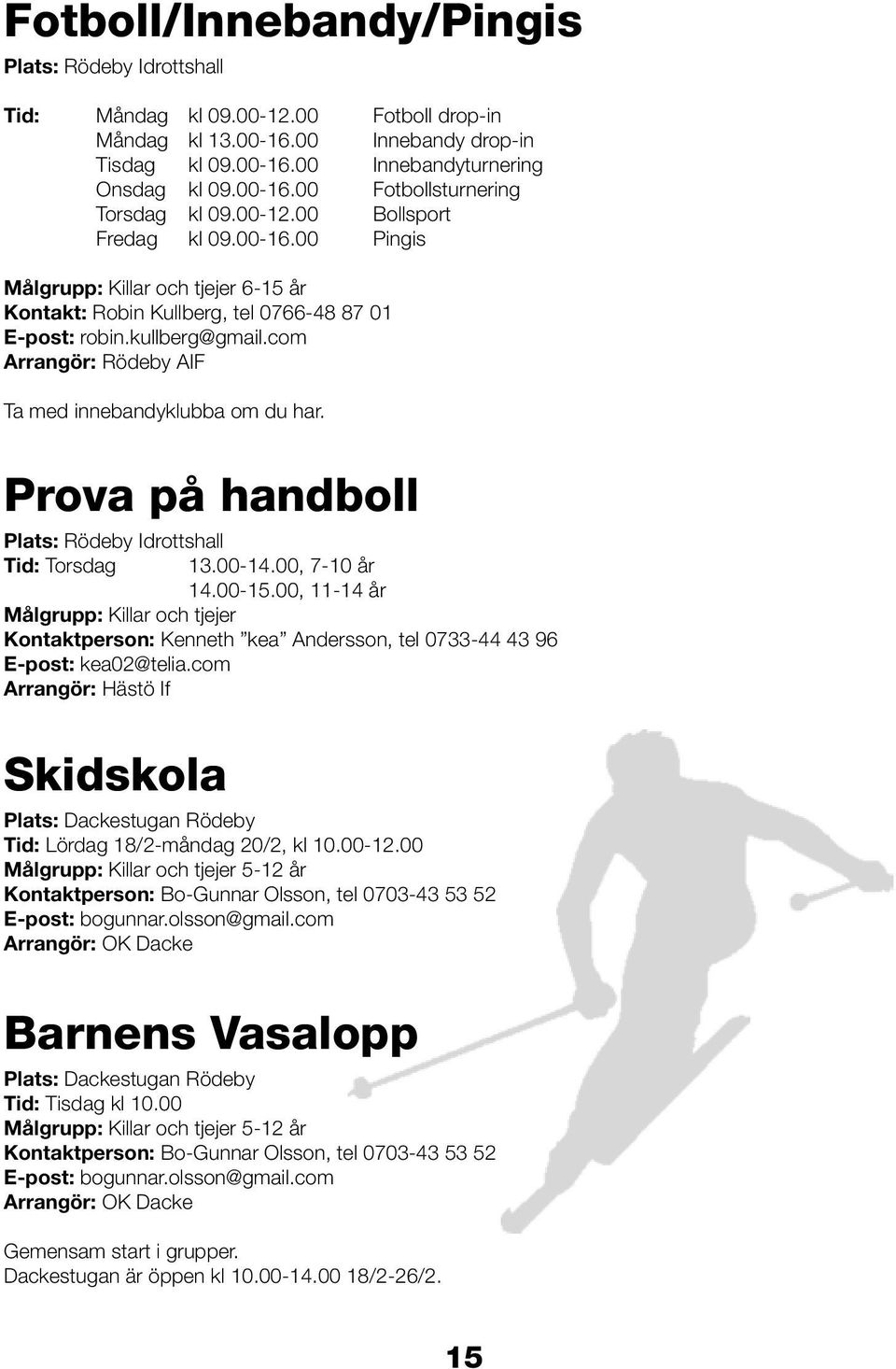 com Arrangör: Rödeby AIF Ta med innebandyklubba om du har. Prova på handboll Plats: Rödeby Idrottshall Tid: Torsdag 13.00-14.00, 7-10 år 14.00-15.