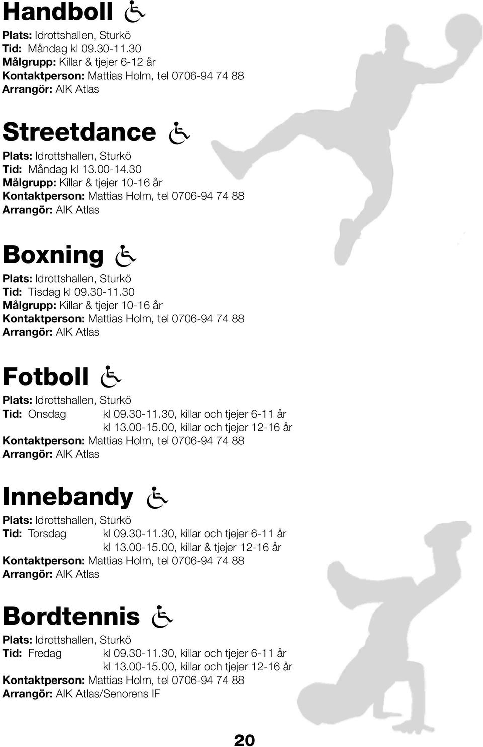 30 Målgrupp: Killar & tjejer 10-16 år Kontaktperson: Mattias Holm, tel 0706-94 74 88 Arrangör: AIK Atlas Boxning Plats: Idrottshallen, Sturkö Tid: Tisdag kl 09.30-11.