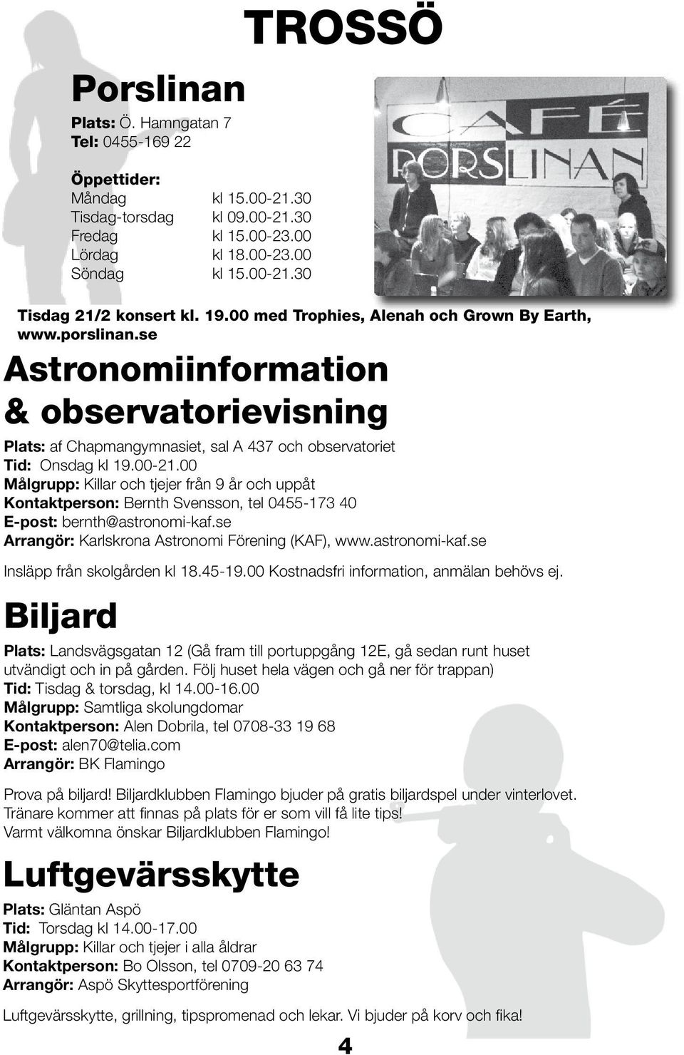 00 Målgrupp: Killar och tjejer från 9 år och uppåt Kontaktperson: Bernth Svensson, tel 0455-173 40 E-post: bernth@astronomi-kaf.se Arrangör: Karlskrona Astronomi Förening (KAF), www.astronomi-kaf.se Insläpp från skolgården kl 18.