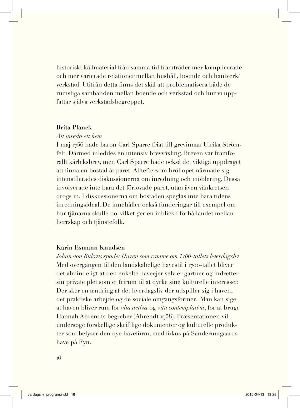 Brita Planck Att inreda ett hem I maj 1756 hade baron Carl Sparre friat till grevinnan Ulrika Strömfelt. Därmed inleddes en intensiv brevväxling.