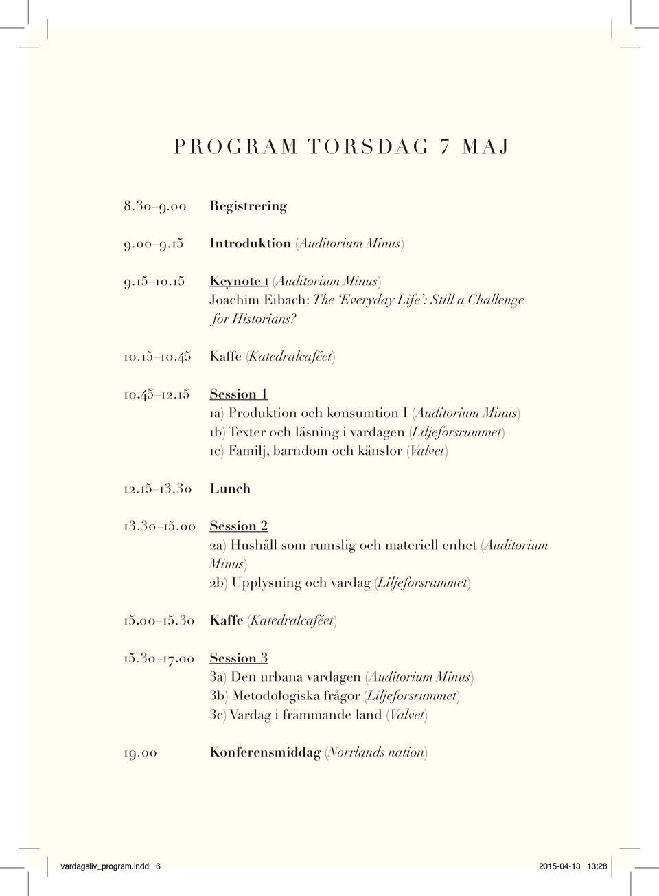 00 Session 2 2a) Hushåll som rumslig och materiell enhet (Auditorium Minus) 2b) Upplysning och vardag (Liljeforsrummet) 15.00 15.30 Kaffe (Katedralcaféet) 15.30 17.