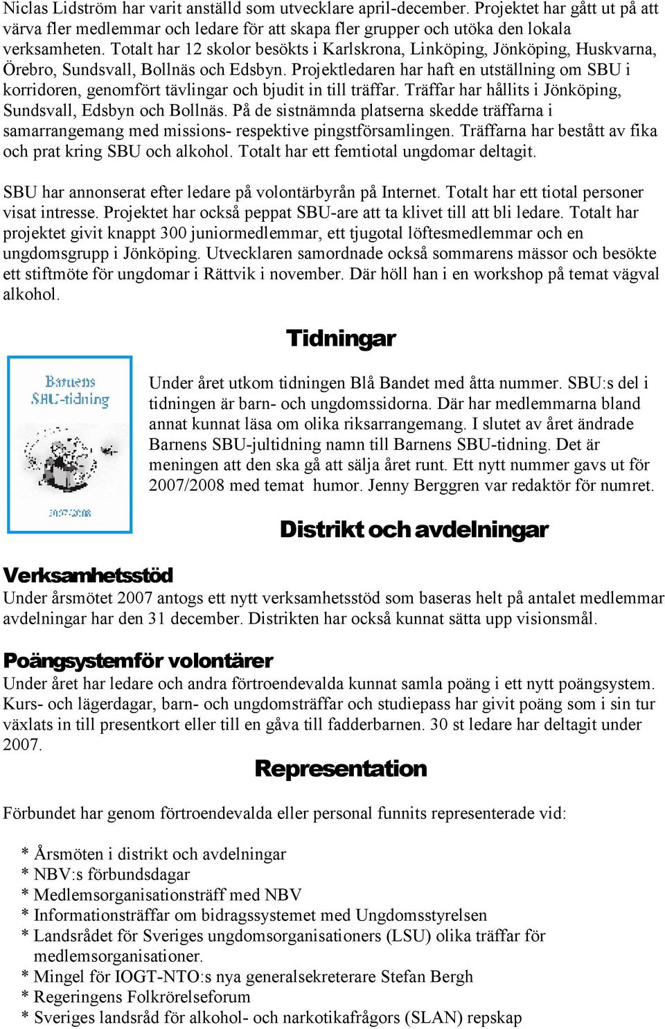 Projektledaren har haft en utställning om SBU i korridoren, genomfört tävlingar och bjudit in till träffar. Träffar har hållits i Jönköping, Sundsvall, Edsbyn och Bollnäs.