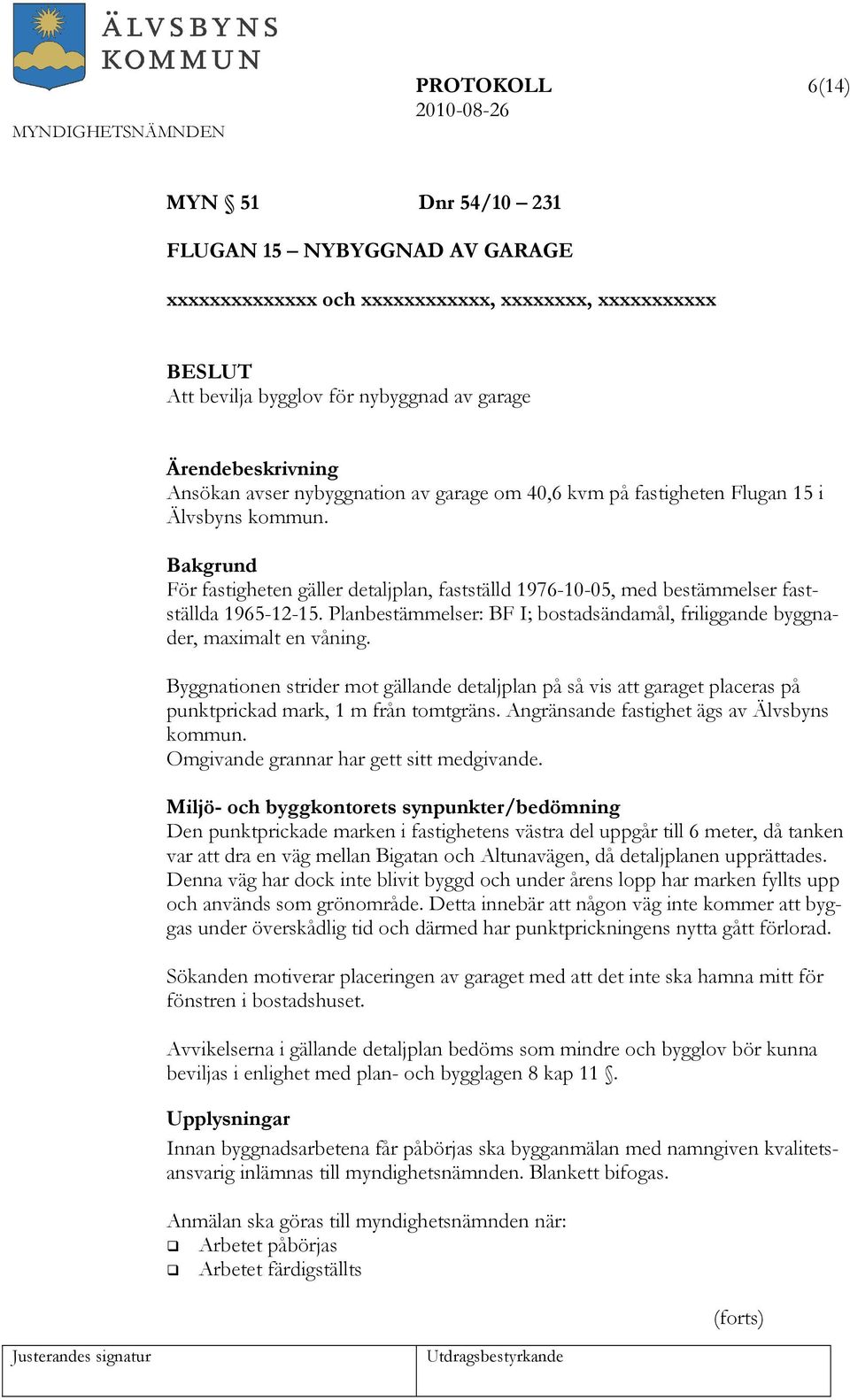 Planbestämmelser: BF I; bostadsändamål, friliggande byggnader, maximalt en våning. Byggnationen strider mot gällande detaljplan på så vis att garaget placeras på punktprickad mark, 1 m från tomtgräns.