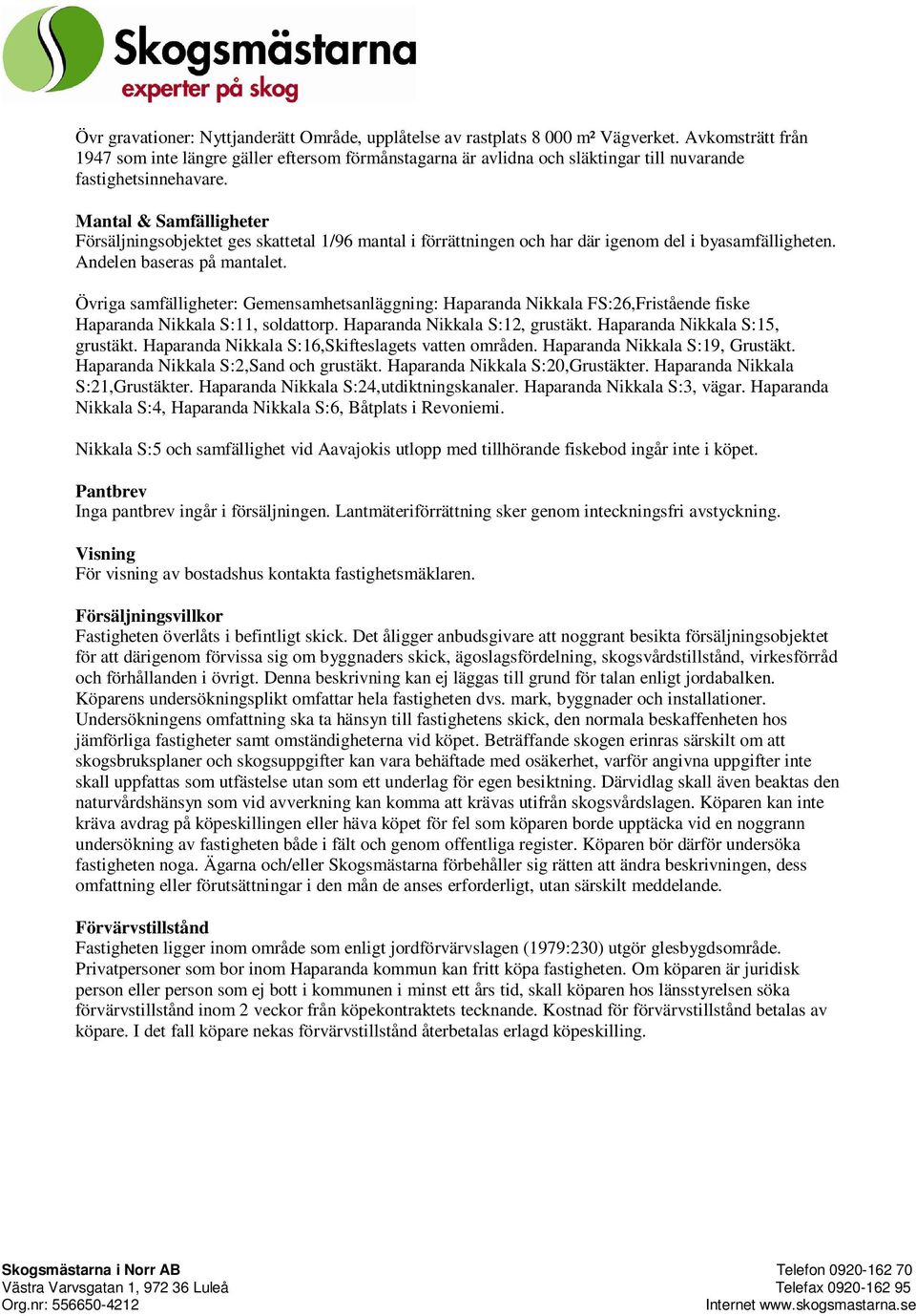 Mantal & Samfälligheter Försäljningsobjektet ges skattetal 1/96 mantal i förrättningen och har där igenom del i byasamfälligheten. Andelen baseras på mantalet.