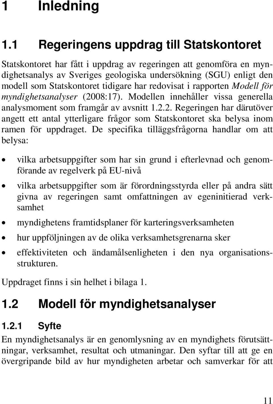 tidigare har redovisat i rapporten Modell för myndighetsanalyser (2008:17). Modellen innehåller vissa generella analysmoment som framgår av avsnitt 1.2.2. Regeringen har därutöver angett ett antal ytterligare frågor som Statskontoret ska belysa inom ramen för uppdraget.