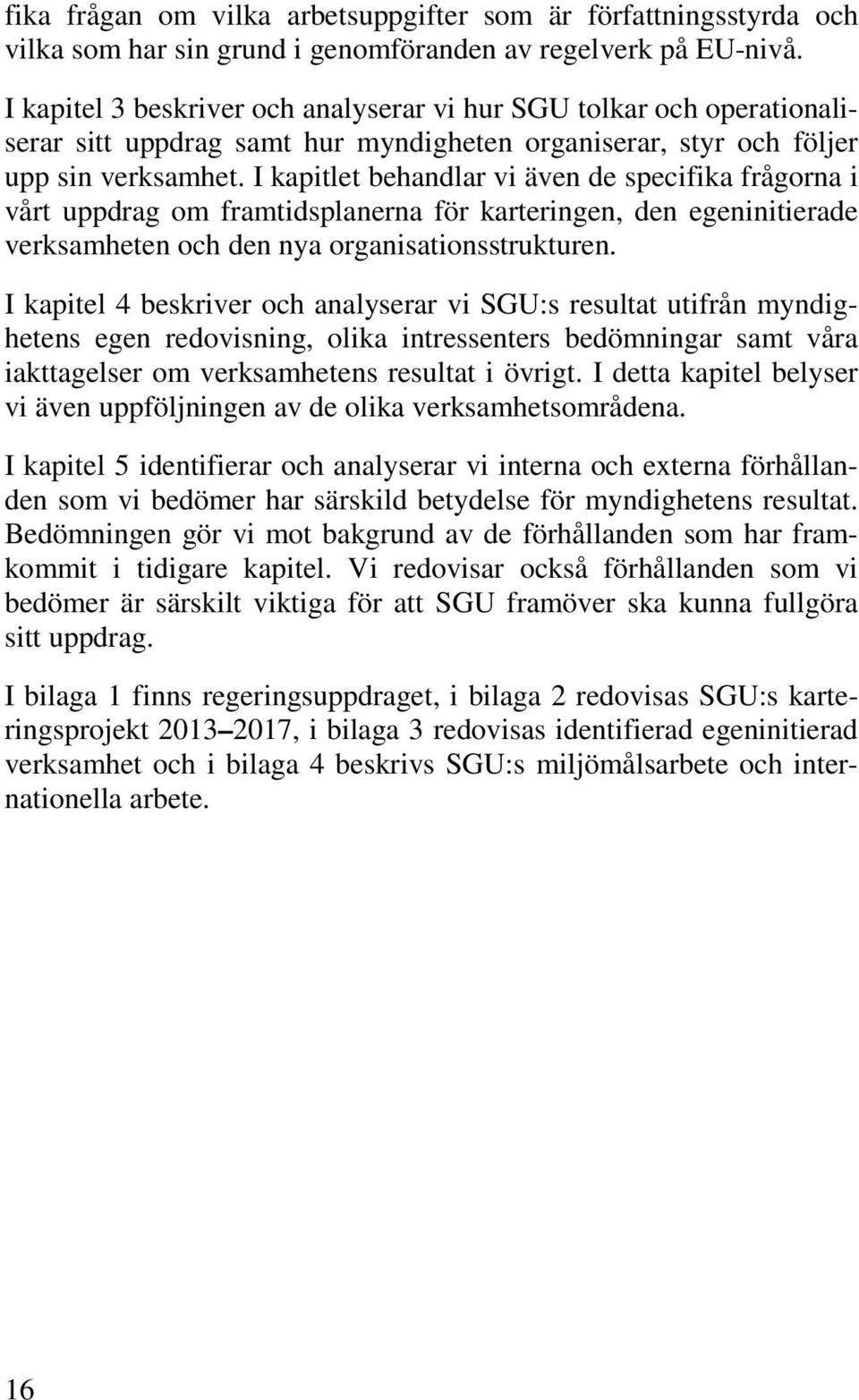 I kapitlet behandlar vi även de specifika frågorna i vårt uppdrag om framtidsplanerna för karteringen, den egeninitierade verksamheten och den nya organisationsstrukturen.