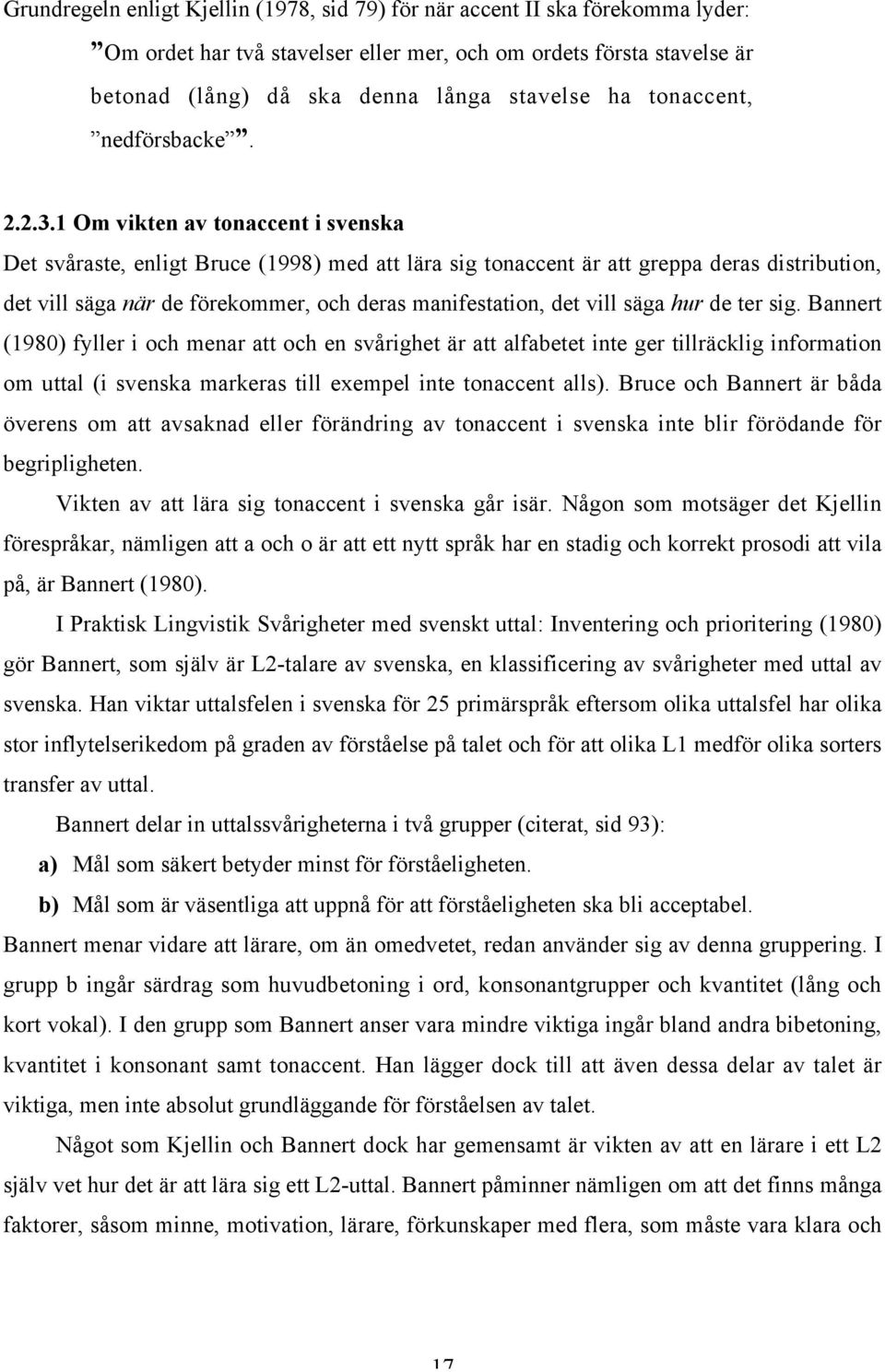 1 Om vikten av tonaccent i svenska Det svåraste, enligt Bruce (1998) med att lära sig tonaccent är att greppa deras distribution, det vill säga när de förekommer, och deras manifestation, det vill