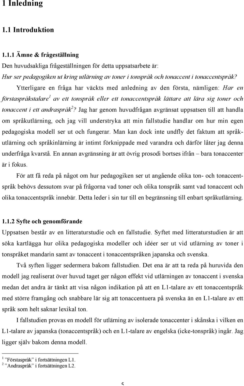 Jag har genom huvudfrågan avgränsat uppsatsen till att handla om språkutlärning, och jag vill understryka att min fallstudie handlar om hur min egen pedagogiska modell ser ut och fungerar.