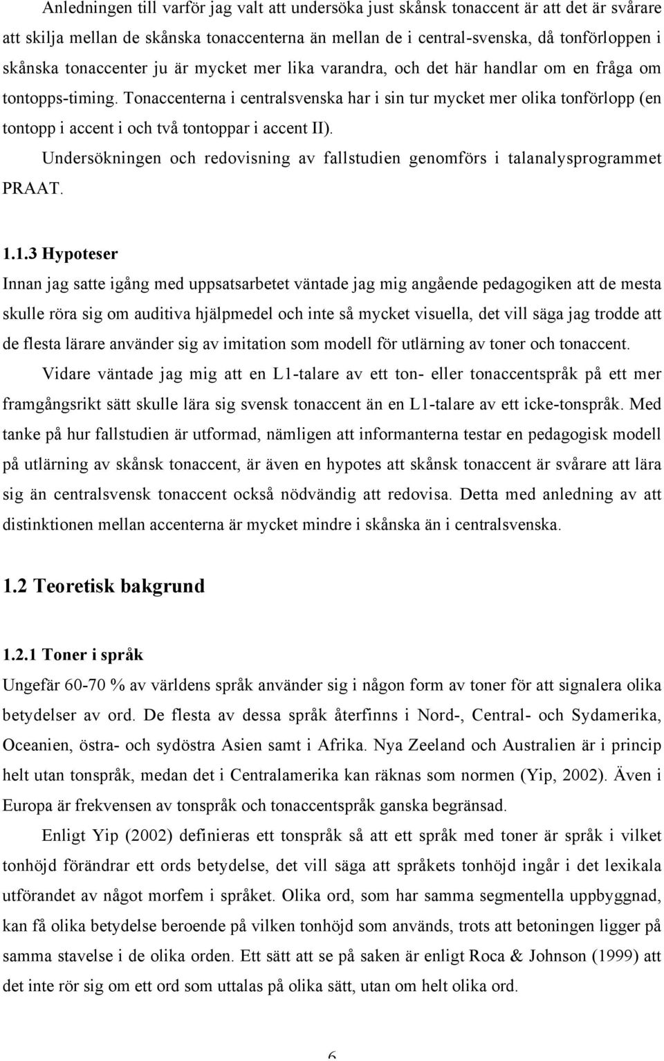 Tonaccenterna i centralsvenska har i sin tur mycket mer olika tonförlopp (en tontopp i accent i och två tontoppar i accent II).