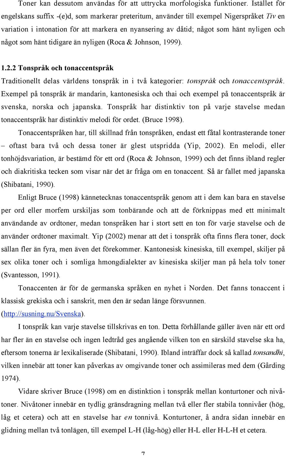 något som hänt tidigare än nyligen (Roca & Johnson, 1999). 1.2.2 Tonspråk och tonaccentspråk Traditionellt delas världens tonspråk in i två kategorier: tonspråk och tonaccentspråk.