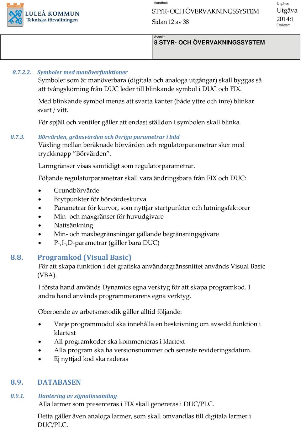 Börvärden, gränsvärden och övriga parametrar i bild Växling mellan beräknade börvärden och regulatorparametrar sker med tryckknapp Börvärden. Larmgränser visas samtidigt som regulatorparametrar.