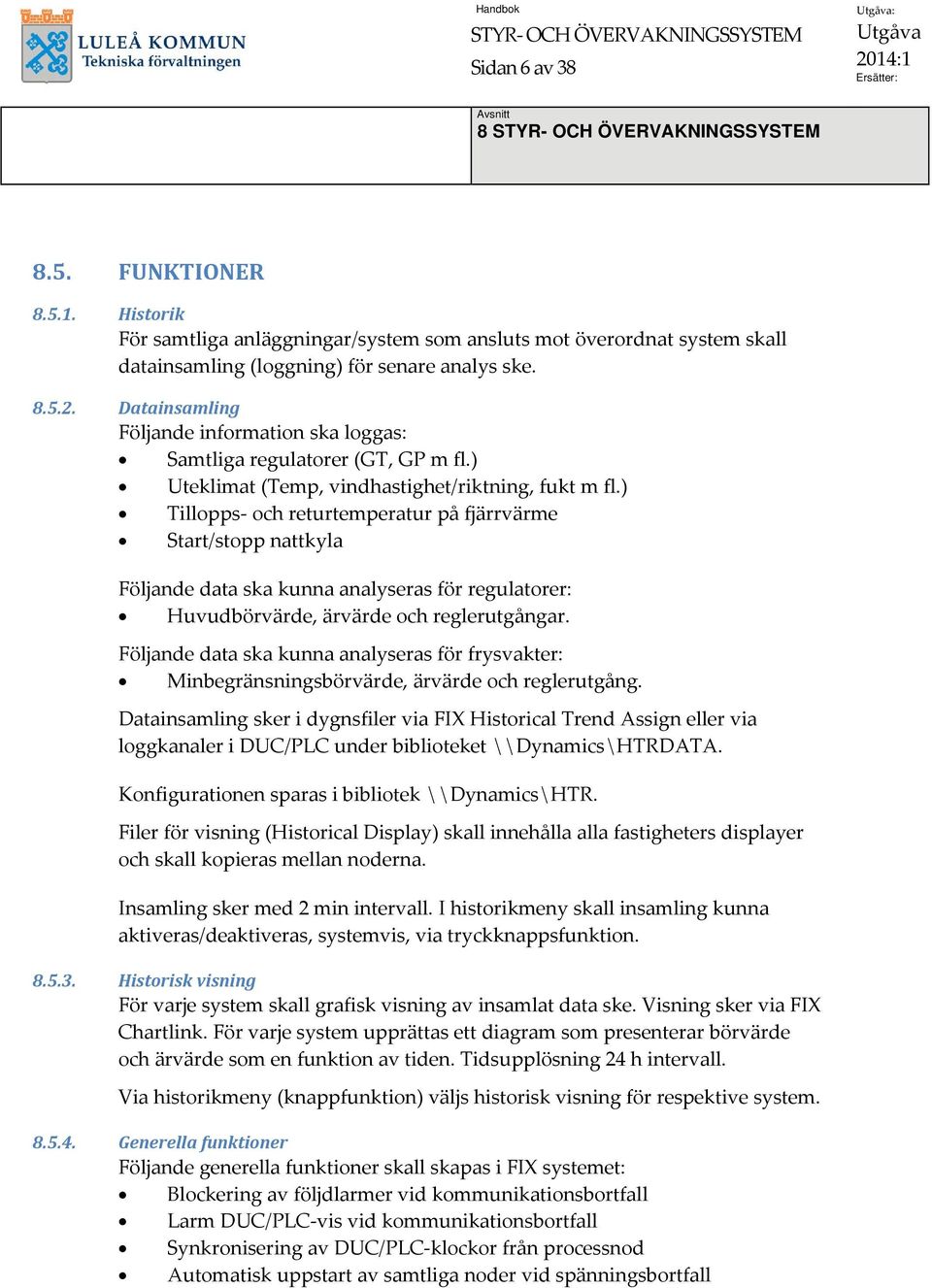 ) Tillopps och returtemperatur på fjärrvärme Start/stopp nattkyla Följande data ska kunna analyseras för regulatorer: Huvudbörvärde, ärvärde och reglerutgångar.