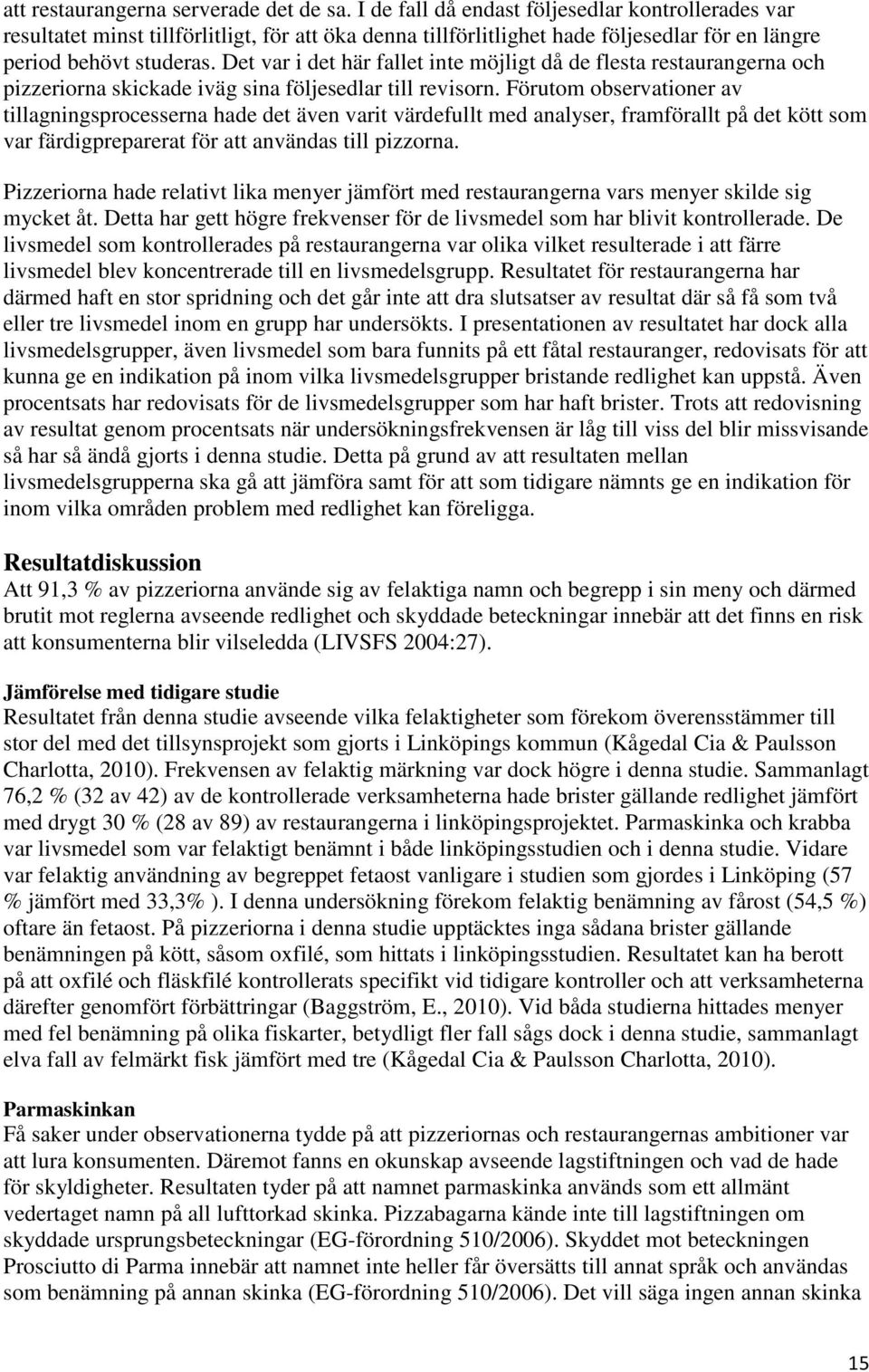 Det var i det här fallet inte möjligt då de flesta restaurangerna och pizzeriorna skickade iväg sina följesedlar till revisorn.