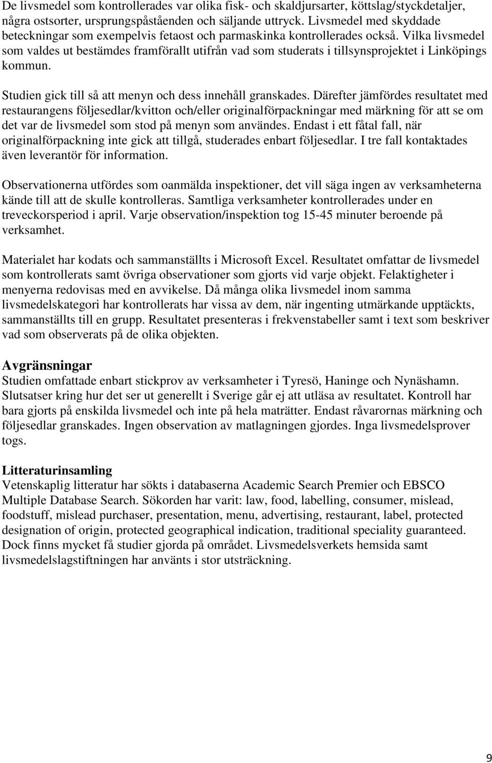 Vilka livsmedel som valdes ut bestämdes framförallt utifrån vad som studerats i tillsynsprojektet i Linköpings kommun. Studien gick till så att menyn och dess innehåll granskades.