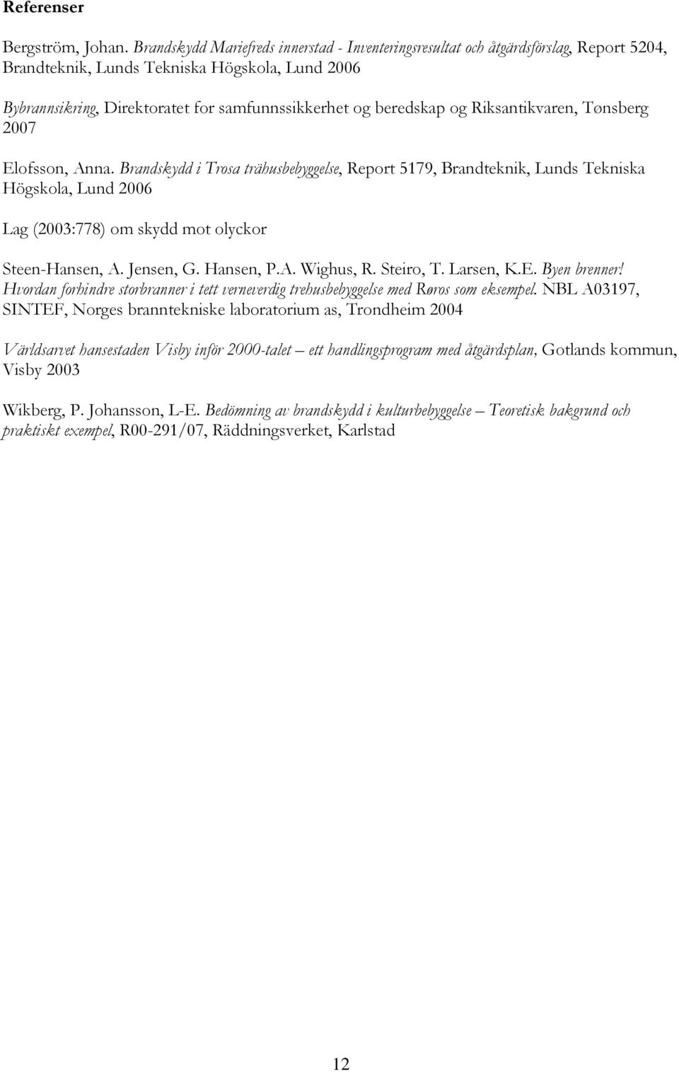 og Riksantikvaren, Tønsberg 2007 Elofsson, Anna. Brandskydd i Trosa trähusbebyggelse, Report 5179, Brandteknik, Lunds Tekniska Högskola, Lund 2006 Lag (2003:778) om skydd mot olyckor Steen-Hansen, A.