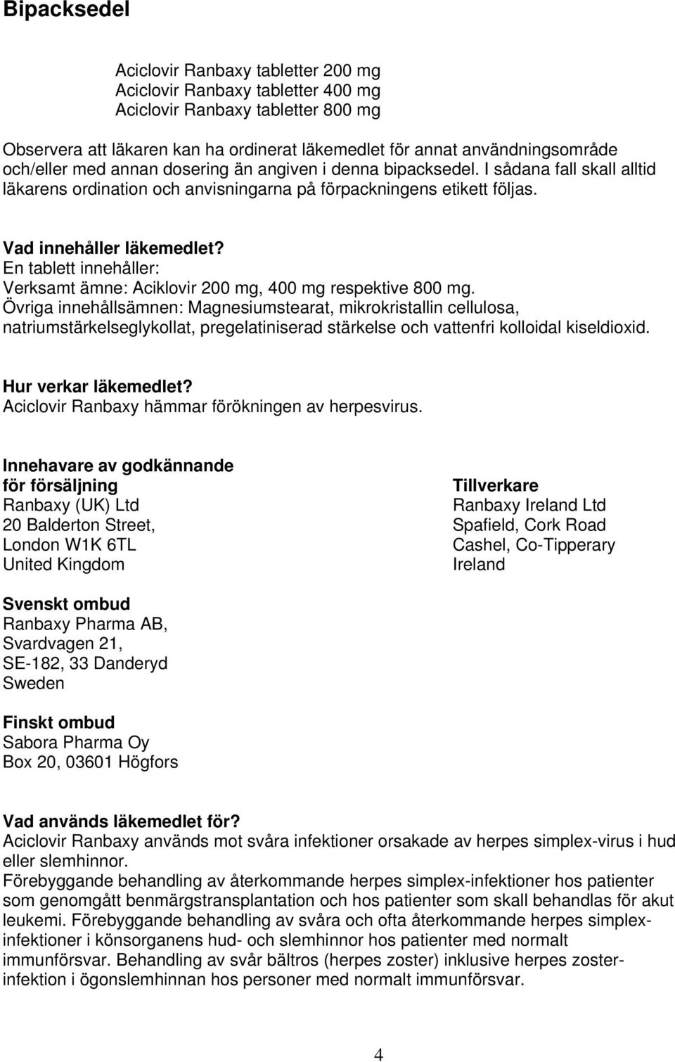 En tablett innehåller: Verksamt ämne: Aciklovir 200 mg, 400 mg respektive 800 mg.