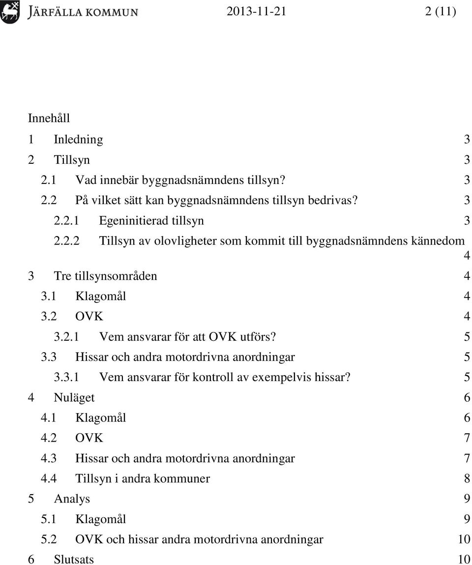 3 Hissar och andra motordrivna anordningar 5 3.3.1 Vem ansvarar för kontroll av exempelvis hissar? 5 4 Nuläget 6 4.1 Klagomål 6 4.2 OVK 7 4.