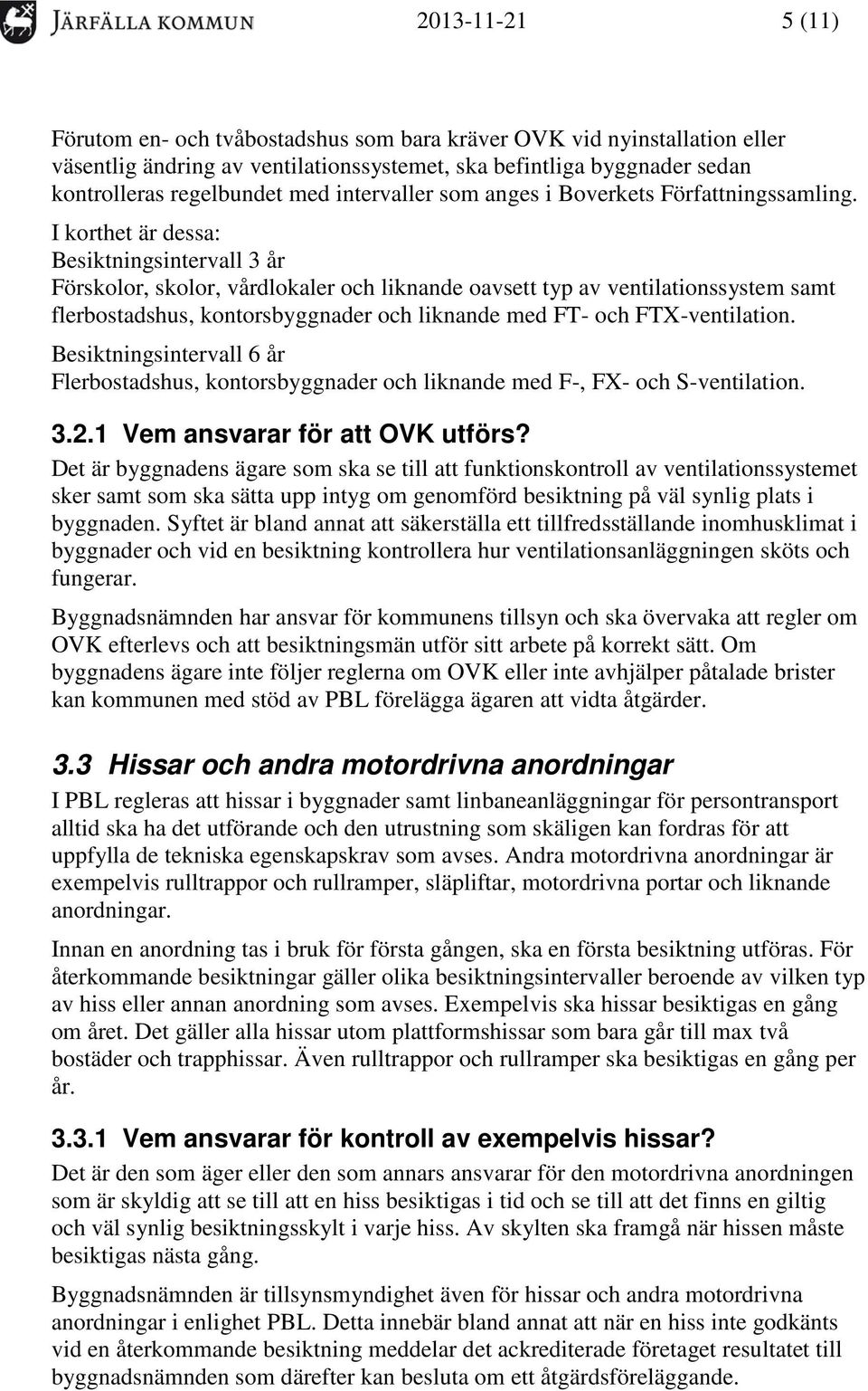 I korthet är dessa: Besiktningsintervall 3 år Förskolor, skolor, vårdlokaler och liknande oavsett typ av ventilationssystem samt flerbostadshus, kontorsbyggnader och liknande med FT- och