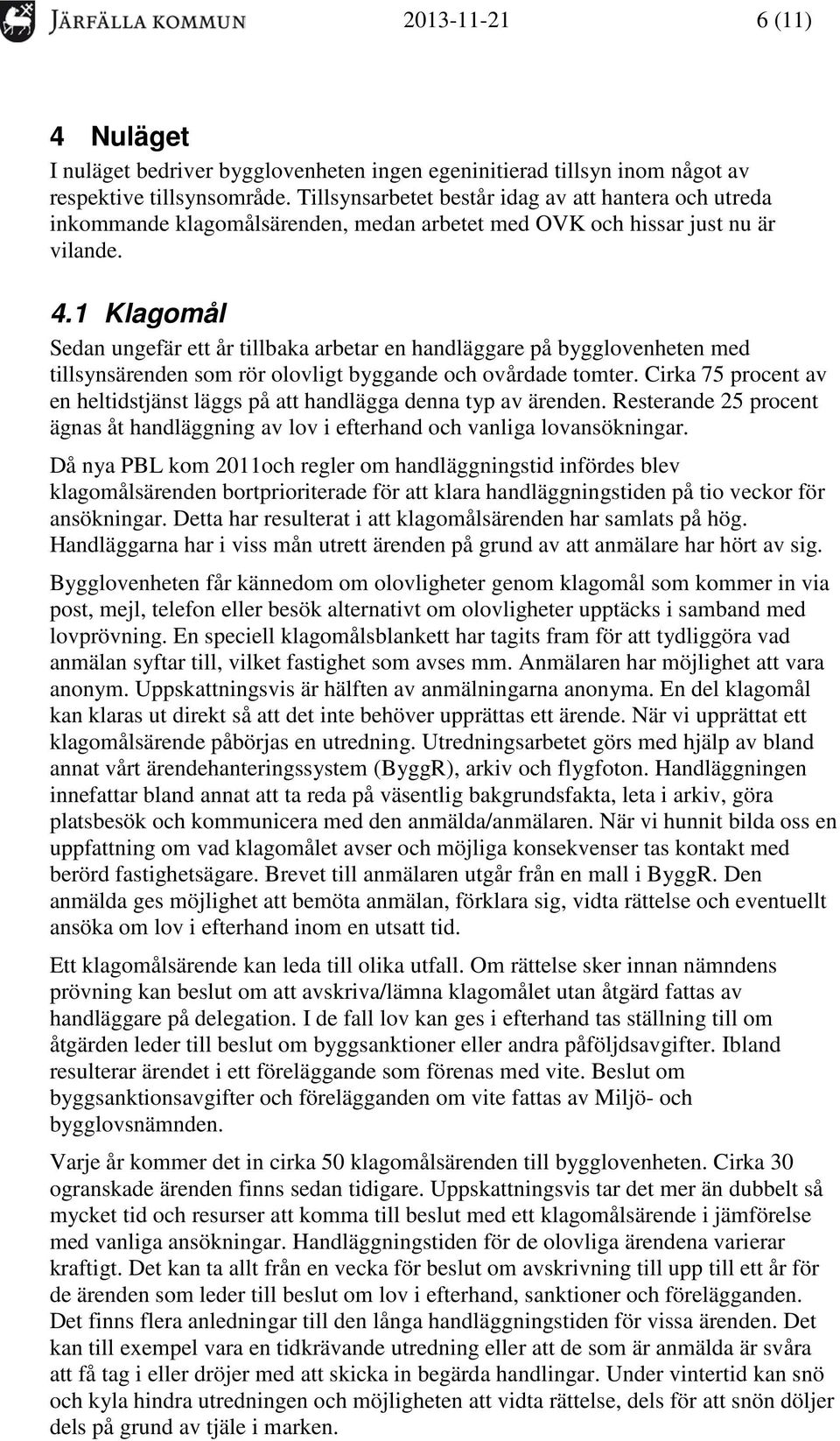 1 Klagomål Sedan ungefär ett år tillbaka arbetar en handläggare på bygglovenheten med tillsynsärenden som rör olovligt byggande och ovårdade tomter.