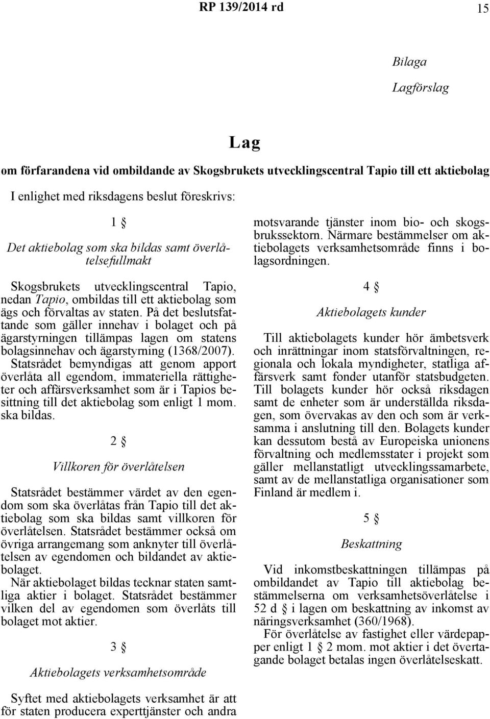 På det beslutsfattande som gäller innehav i bolaget och på ägarstyrningen tillämpas lagen om statens bolagsinnehav och ägarstyrning (1368/2007).