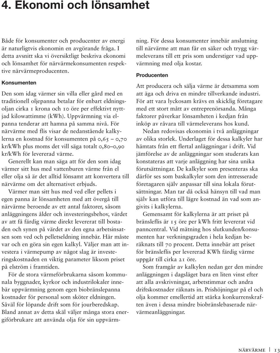 Konsumenten Den som idag värmer sin villa eller gård med en traditionell oljepanna betalar för enbart eldningsoljan cirka 1 krona och 10 öre per effektivt nyttjad kilowattimme (kwh).