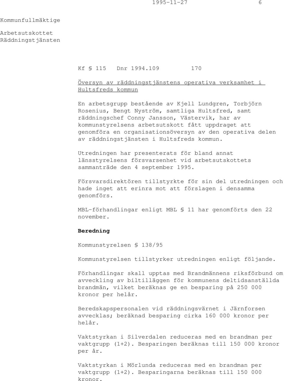 Conny Jansson, Västervik, har av kommunstyrelsens arbetsutskott fått uppdraget att genomföra en organisationsöversyn av den operativa delen av räddningstjänsten i Hultsfreds kommun.