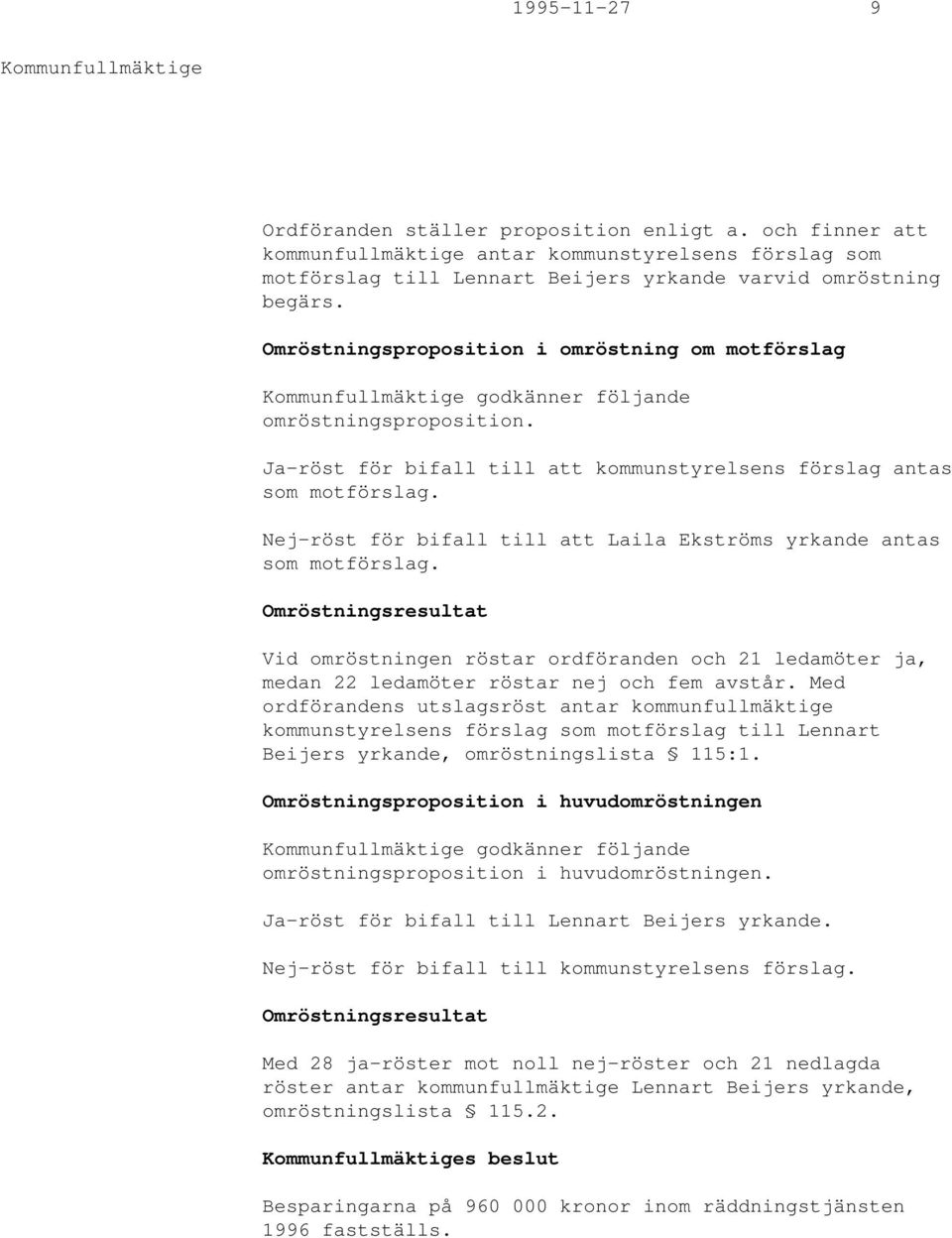 Nej-röst för bifall till att Laila Ekströms yrkande antas som motförslag. Omröstningsresultat Vid omröstningen röstar ordföranden och 21 ledamöter ja, medan 22 ledamöter röstar nej och fem avstår.