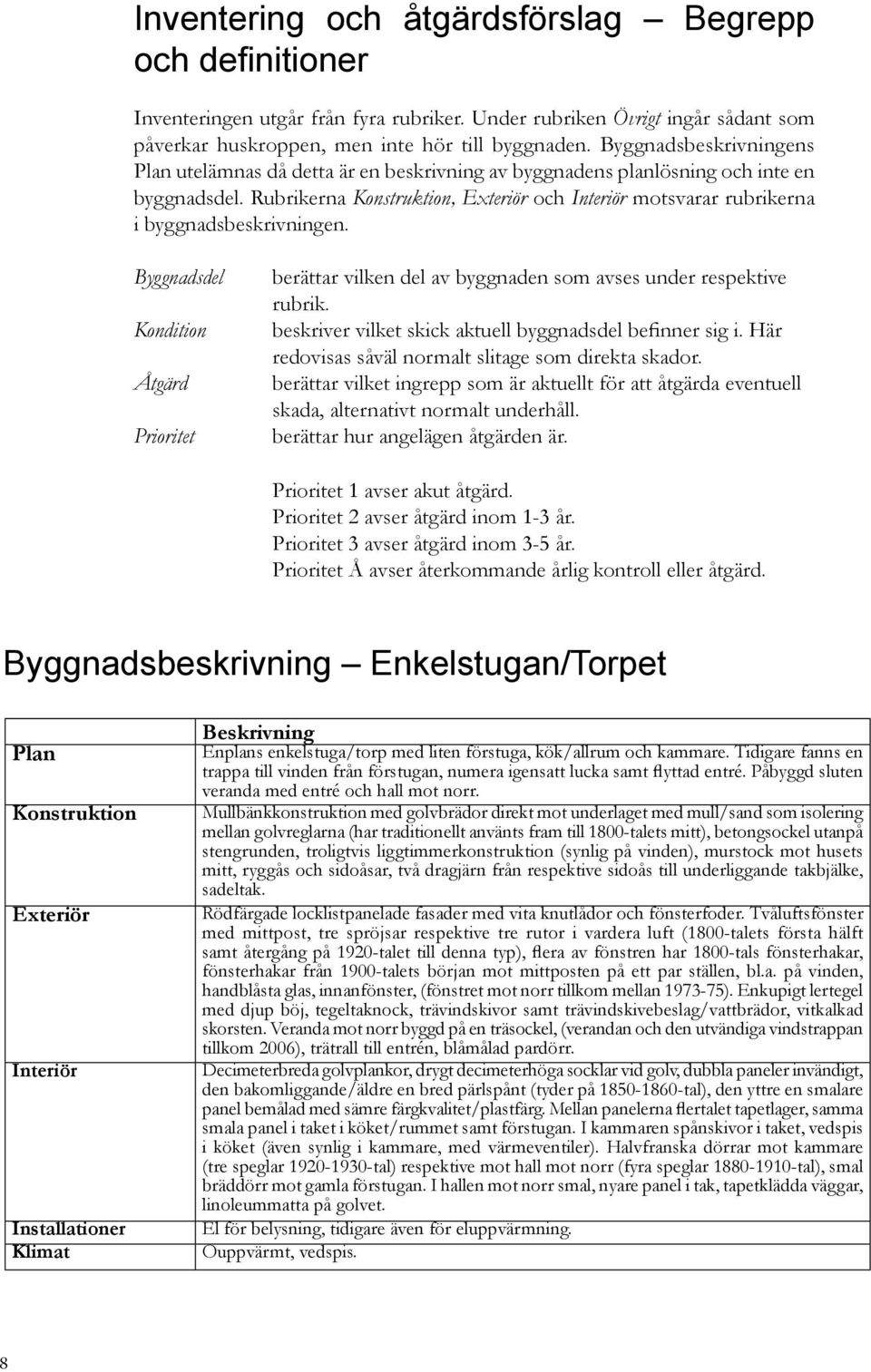 Rubrikerna Konstruktion, Exteriör och Interiör motsvarar rubrikerna i byggnadsbeskrivningen. Byggnadsdel Kondition Åtgärd Prioritet berättar vilken del av byggnaden som avses under respektive rubrik.